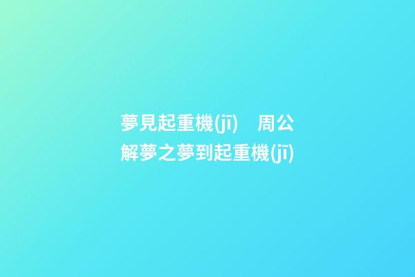 夢見起重機(jī)　周公解夢之夢到起重機(jī)